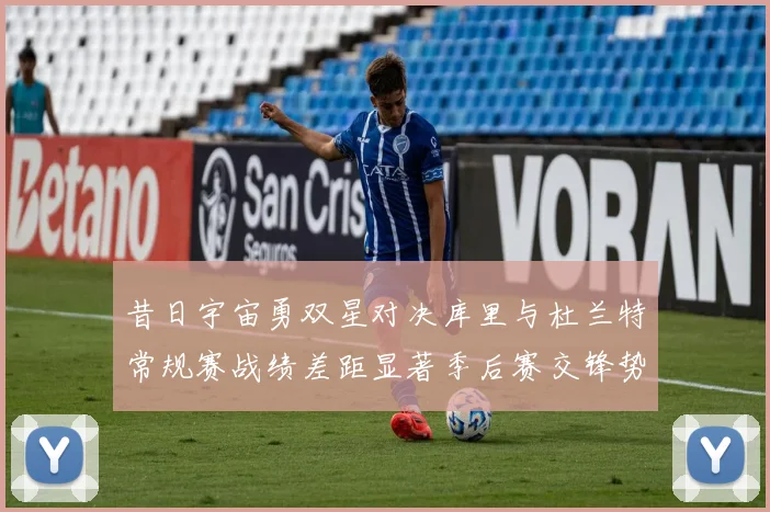昔日宇宙勇双星对决库里与杜兰特常规赛战绩差距显著季后赛交锋势均力敌