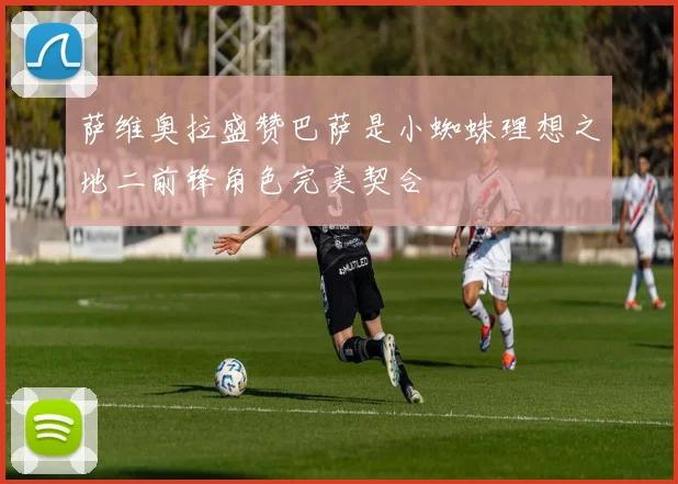 萨维奥拉盛赞巴萨是小蜘蛛理想之地二前锋角色完美契合