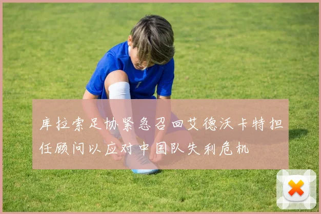 库拉索足协紧急召回艾德沃卡特担任顾问以应对中国队失利危机