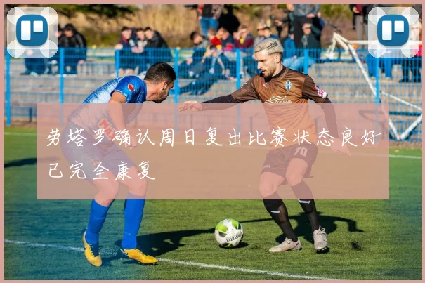 劳塔罗确认周日复出比赛状态良好已完全康复