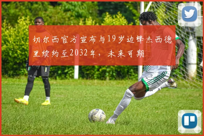 切尔西官方宣布与19岁边锋杰西德里续约至2032年，未来可期