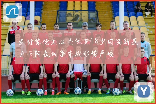 多特蒙德关注圣保罗18岁前场新星卢卡阿森纳争夺战形势严峻