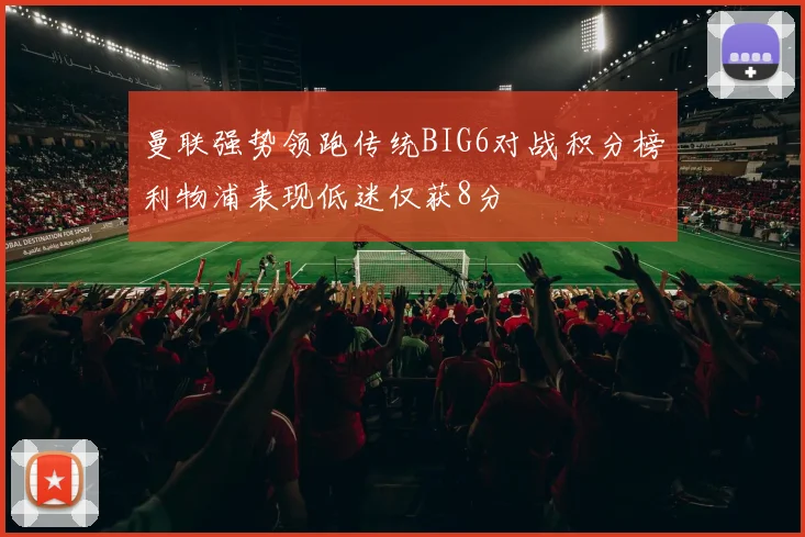 曼联强势领跑传统BIG6对战积分榜利物浦表现低迷仅获8分