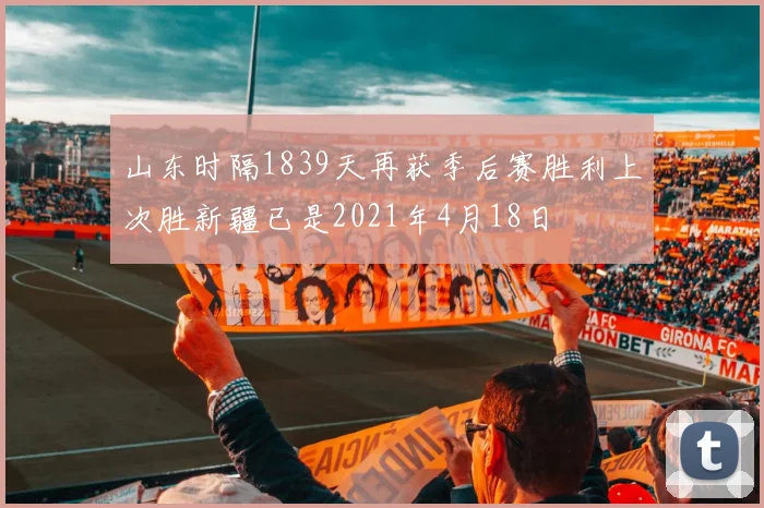 山东时隔1839天再获季后赛胜利上次胜新疆已是2021年4月18日